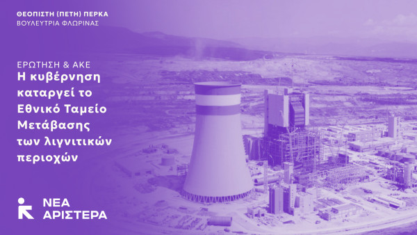Ερώτηση και ΑΚΕ Βουλευτών της Νέας Αριστεράς: Η κυβέρνηση καταργεί το Εθνικό Ταμείο Μετάβασης των λιγνιτικών περιοχών